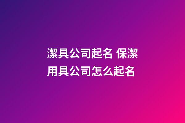 潔具公司起名 保潔用具公司怎么起名-第1張-公司起名-玄機(jī)派